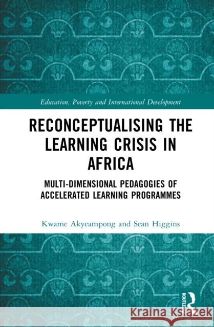 Reconceptualising the Learning Crisis: Multi-Dimensional Pedagogies of African Accelerated Learning Programmes Kwame Akyeampong Sean Higgins 9781032028477 Routledge - książka