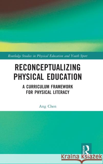 Reconceptualizing Physical Education: A Curriculum Framework for Physical Literacy Ang Chen 9780367756949 Routledge - książka