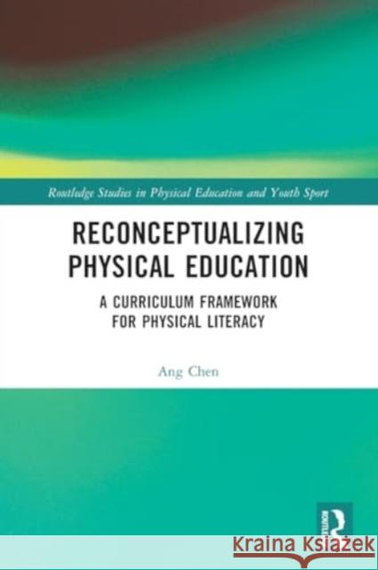 Reconceptualizing Physical Education: A Curriculum Framework for Physical Literacy Ang Chen 9780367756956 Routledge - książka