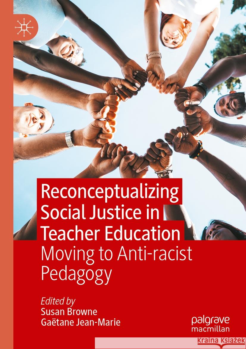 Reconceptualizing Social Justice in Teacher Education: Moving to Anti-Racist Pedagogy Susan Browne Ga?tane Jean-Marie 9783031166464 Palgrave MacMillan - książka