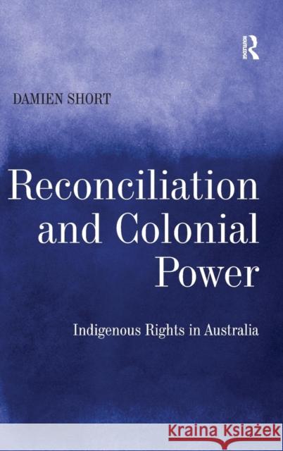Reconciliation and Colonial Power: Indigenous Rights in Australia Short, Damien 9780754649380 Ashgate Publishing Limited - książka