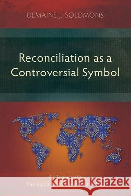 Reconciliation as a Controversial Symbol: An Analysis of a Theological Discourse in South Africa Demaine J. Solomons 9781839738746 Langham Academic - książka