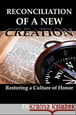 Reconciliation of a New Creation: Restoring a Culture of Honor Don Atkin 9781523289707 Createspace Independent Publishing Platform - książka