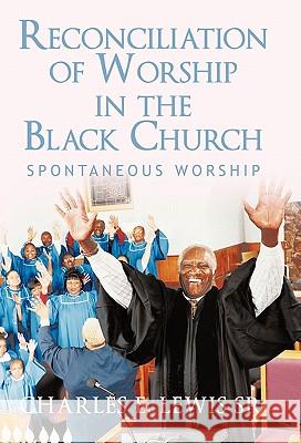 Reconciliation of Worship in the Black Church: Spontaneous Worship Lewis, Charles E., Sr. 9781450298292 iUniverse.com - książka