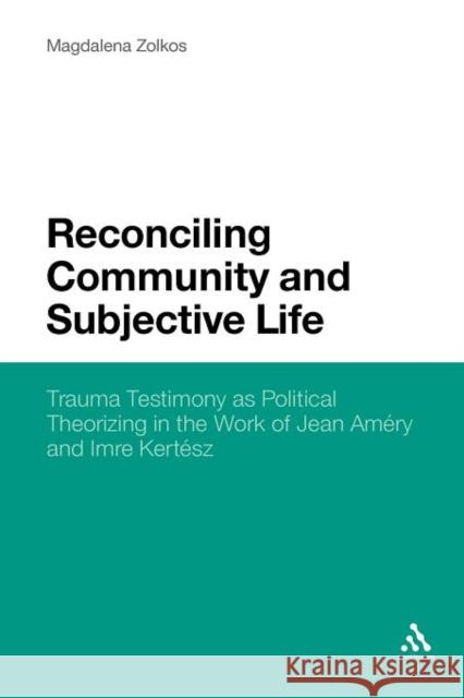 Reconciling Community and Subjective Life: Trauma Testimony as Political Theorizing in the Work of Jean Améry and Imre Kertész Zolkos, Magdalena 9781441160508 CONTINUUM ACADEMIC PUBLISHING - książka