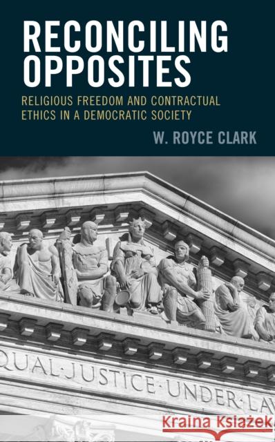 Reconciling Opposites: Religious Freedom and Contractual Ethics in a Democratic Society W. Royce Clark 9781978708679 Fortress Academic - książka