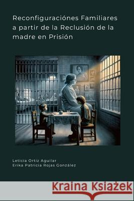 Reconfiguraciónes Familiares a partir de la Reclusión de la madre en Prisión Leticia Ortiz Aguilar 9781617047602 Riverstyxpublishing - książka