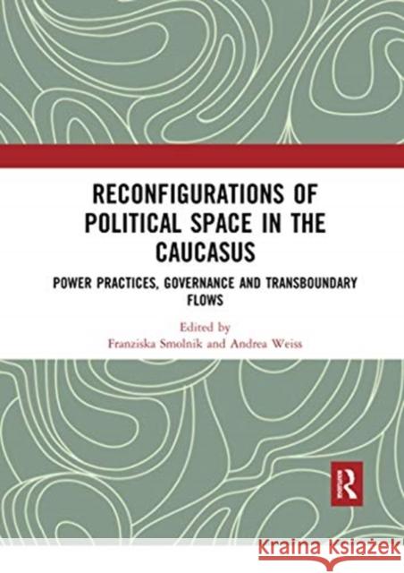 Reconfigurations of Political Space in the Caucasus: Power Practices, Governance and Transboundary Flows Franziska Smolnik Andrea Weiss 9780367729516 Routledge - książka