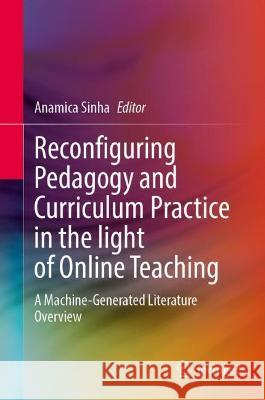Reconfiguring Pedagogy and Curriculum Practice in Light of Online Teaching: A Machine-Generated Literature Overview Anamica Sinha 9783031379734 Springer - książka