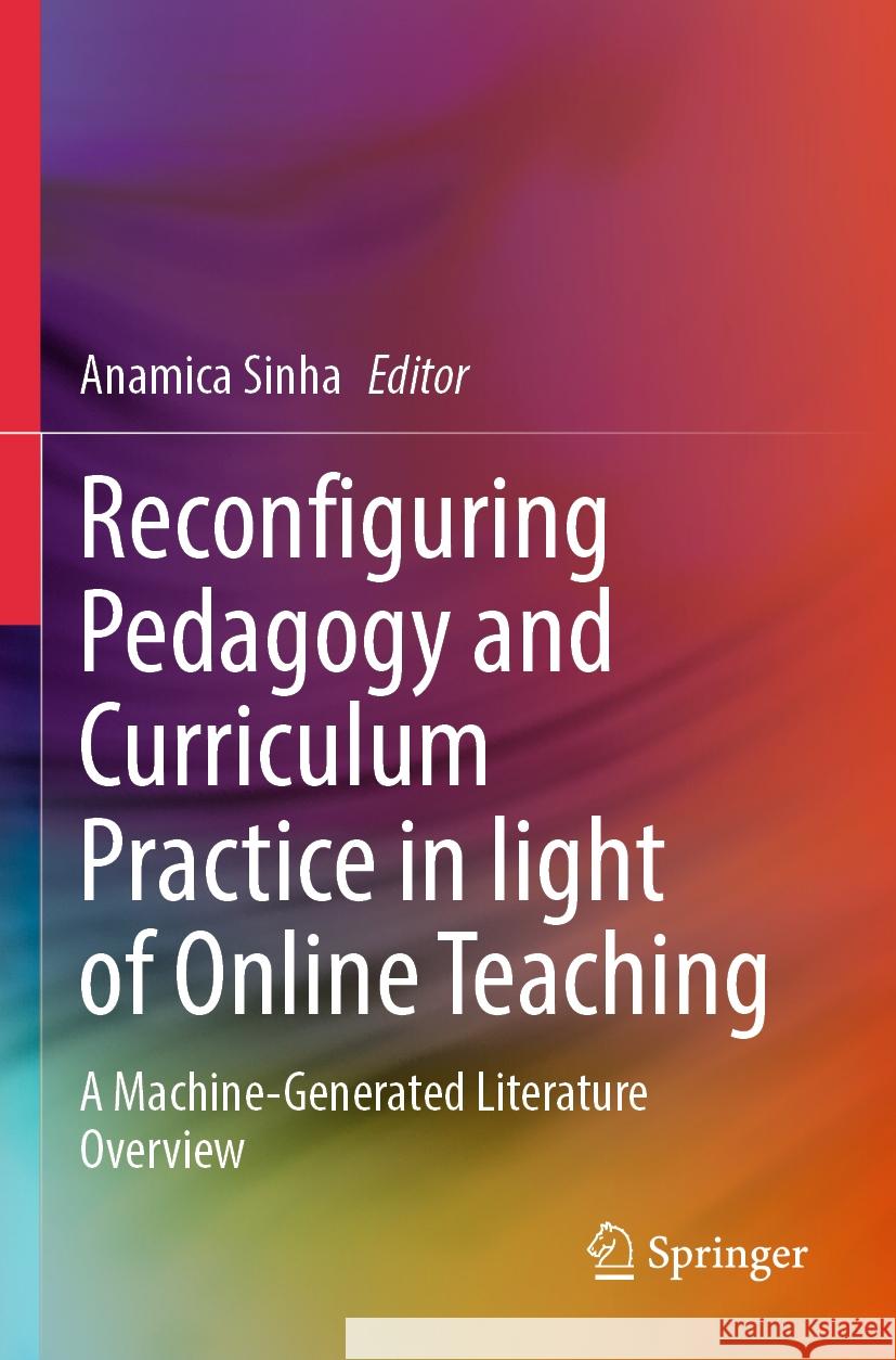 Reconfiguring Pedagogy and Curriculum Practice in Light of Online Teaching: A Machine-Generated Literature Overview Anamica Sinha 9783031379765 Springer - książka