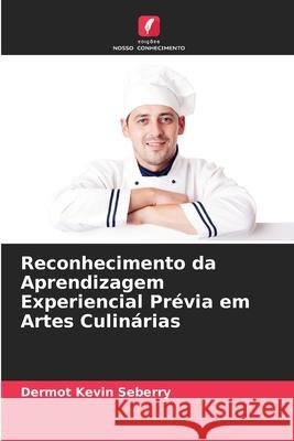 Reconhecimento da Aprendizagem Experiencial Prévia em Artes Culinárias Seberry, Dermot Kevin 9786209341014 Edições Nosso Conhecimento - książka