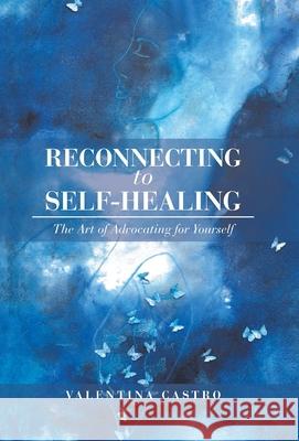 Reconnecting to Self-Healing: The Art of Advocating for Yourself Valentina Castro 9781982239985 Balboa Press - książka