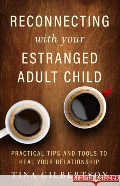 Reconnecting with Your Estranged Adult Child: Practical Tips and Tools to Heal Your Relationship Gilbertson, Tina 9781608686582 New World Library - książka