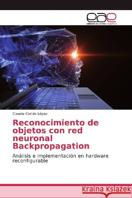 Reconocimiento de objetos con red neuronal Backpropagation : Análisis e implementación en hardware reconfigurable Cortés López, Claudia 9786202232135 Editorial Académica Española - książka