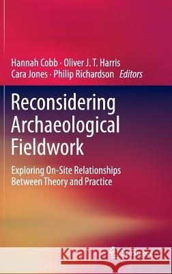 Reconsidering Archaeological Fieldwork: Exploring On-Site Relationships Between Theory and Practice Cobb, Hannah 9781461423379 Springer - książka