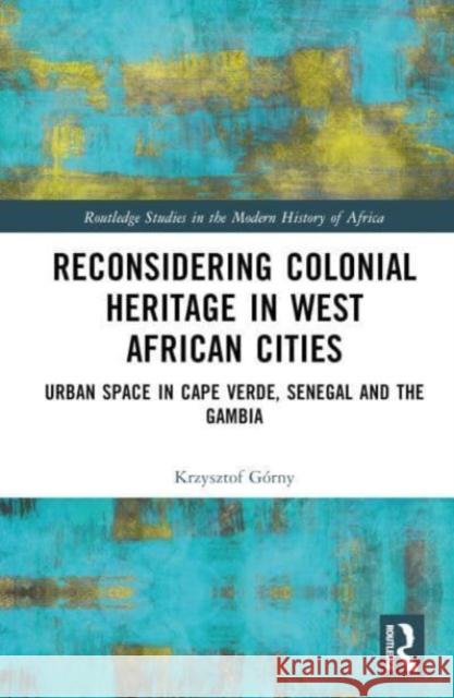 Reconsidering Colonial Heritage in West African Cities Krzysztof Gorny 9781032531762 Taylor & Francis Ltd - książka