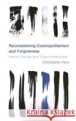 Reconsidering Cosmopolitanism and Forgiveness: Arendt, Derrida, and Care for the World Christopher Peys 9781538148297 Rowman & Littlefield Publishers - książka