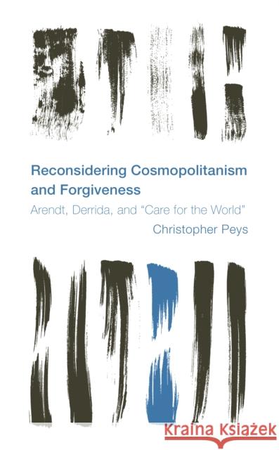 Reconsidering Cosmopolitanism and Forgiveness: Arendt, Derrida, and Care for the World Peys, Christopher 9781786615183 Rowman & Littlefield International - książka