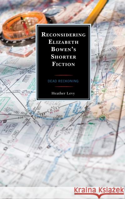 Reconsidering Elizabeth Bowen's Shorter Fiction: Dead Reckoning Heather Levy 9781793628176 Lexington Books - książka