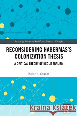 Reconsidering Habermas’s Colonization Thesis: A Critical Theory of Neoliberalism Roderick (Trinity College Dublin, Ireland) Condon 9781041012740 Taylor & Francis Ltd - książka