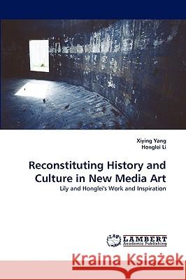 Reconstituting History and Culture in New Media Art Xiying Yang, Honglei Li (Northumbria University) 9783838380674 LAP Lambert Academic Publishing - książka