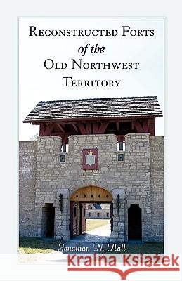Reconstructed Forts of the Old Northwest Territory Jonathan Hall 9780788447761 Heritage Books - książka