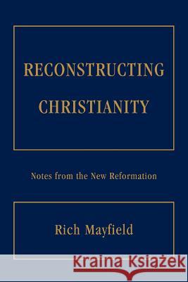 Reconstructing Christianity: Notes from the New Reformation Mayfield, Rich 9780595372980 iUniverse - książka
