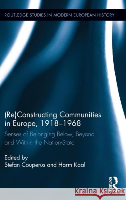 (re)Constructing Communities in Europe, 1918-1968: Senses of Belonging Below, Beyond and Within the Nation-State Harm Kaal Stefan Couperus 9781138692282 Routledge - książka