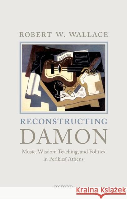 Reconstructing Damon: Music, Wisdom Teaching, and Politics in Perikles' Athens Robert W. Wallace   9780199685738 Oxford University Press - książka