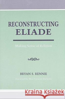 Reconstructing Eliade: Making Sense of Religion Bryan S. Rennie Mac Linscott Ricketts 9780791427644 State University of New York Press - książka