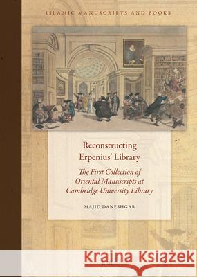 Reconstructing Erpenius' Library: The First Collection of Oriental Manuscripts at Cambridge University Library Majid Daneshgar 9789004712591 Brill - książka