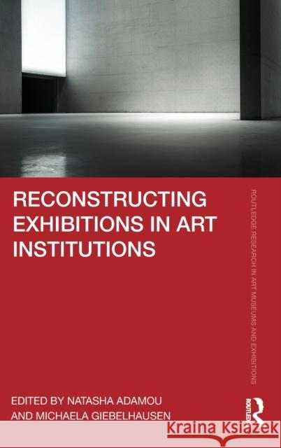 Reconstructing Exhibitions in Art Institutions Natasha Adamou Michaela Giebelhausen 9780367234218 Routledge - książka