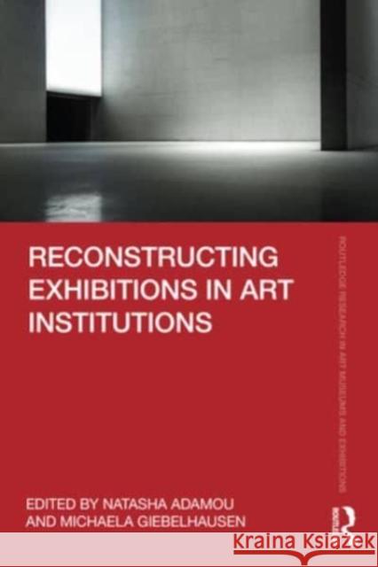 Reconstructing Exhibitions in Art Institutions Natasha Adamou Michaela Giebelhausen 9781032524733 Routledge - książka