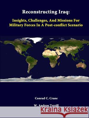 Reconstructing Iraq: Insights, Challenges, and Missions for Military Forces in A Post-Conflict Scenario Conrad C. Crane, W. Andrew Terrill, Strategic Studies Institute 9781312335028 Lulu.com - książka