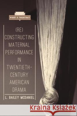 (Re)Constructing Maternal Performance in Twentieth-Century American Drama L Bailey McDaniel 9781137299567  - książka