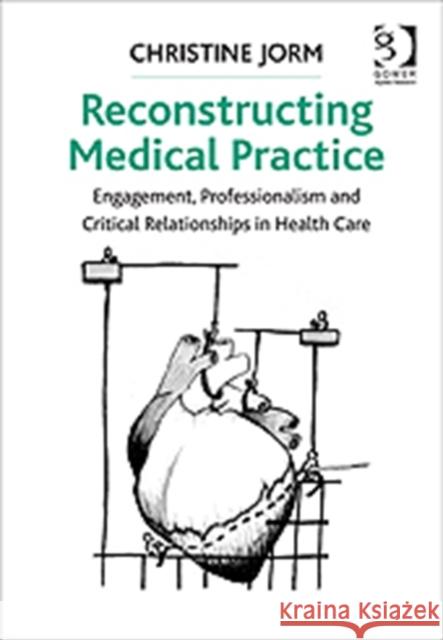 Reconstructing Medical Practice : Engagement, Professionalism and Critical Relationships in Health Care Jorm, Christine 9781409467663  - książka