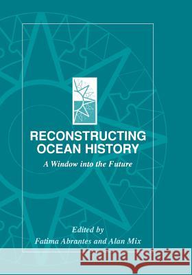 Reconstructing Ocean History: A Window Into the Future Fatima Abrantes Alan Mix 9781461368830 Springer - książka