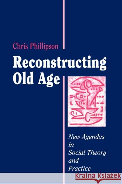 Reconstructing Old Age: New Agendas in Social Theory and Practice Phillipson, Chris 9780803979895 SAGE PUBLICATIONS LTD - książka