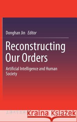 Reconstructing Our Orders: Artificial Intelligence and Human Society Jin, Donghan 9789811322082 Springer - książka