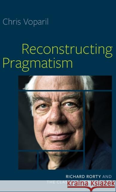 Reconstructing Pragmatism: Richard Rorty and the Classical Pragmatists Chris Voparil 9780197605721 Oxford University Press, USA - książka