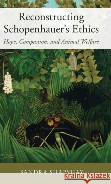 Reconstructing Schopenhauer's Ethics: Hope, Compassion, and Animal Welfare Sandra Shapshay 9780190906801 Oxford University Press, USA - książka