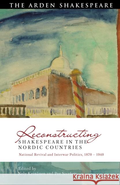 Reconstructing Shakespeare in the Nordic Countries: National Revival and Interwar Politics, 1870 - 1940 Nely Kein?nen Per Sivefors David Schalkwyk 9781350251298 Arden Shakespeare - książka