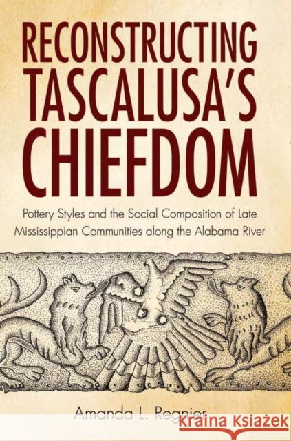 Reconstructing Tascalusa's Chiefdom: Pottery Styles and the Social Composition of Late Mississippian Communities Along the Alabama River Amanda L. Regnier 9780817318406 University Alabama Press - książka