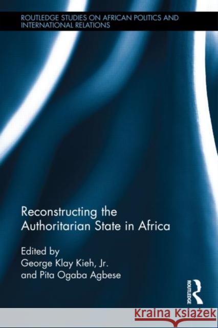 Reconstructing the Authoritarian State in Africa George Klay, Jr. Kieh Pita Ogaba Agbese 9780415855693 Routledge - książka