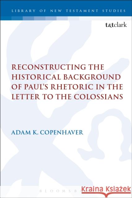 Reconstructing the Historical Background of Paul's Rhetoric in the Letter to the Colossians Adam Copenhaver 9780567678812 Bloomsbury Academic - książka