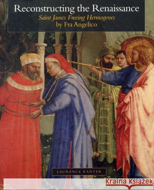 Reconstructing the Renaissance: Saint James Freeing Hermogenes by Fra Angelico Kanter, Laurence 9780300121360 Kimbell Art Museum - książka