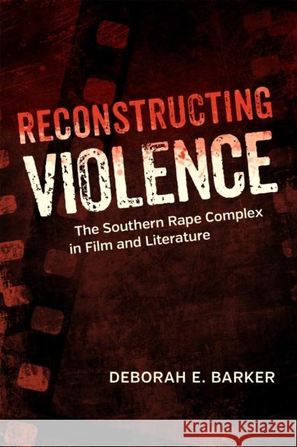 Reconstructing Violence: The Southern Rape Complex in Film and Literature Deborah Barker 9780807160626 Louisiana State University Press - książka