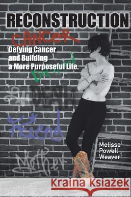 Reconstruction: Defying Cancer and Building a More Purposeful Life Melissa Powell Weaver Linda Parlove Beth Oliver 9780692733967 Melissa A. Weaver - książka