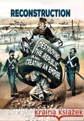 Reconstruction: Destroying a Republic and Creating an Empire James Ronald Kennedy 9781963506136 Shotwell Publishing LLC - książka