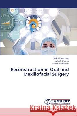 Reconstruction in Oral and Maxillofacial Surgery Nakul Chaudhary Ashish Sharma Himanshu Bhutani 9786203581713 LAP Lambert Academic Publishing - książka